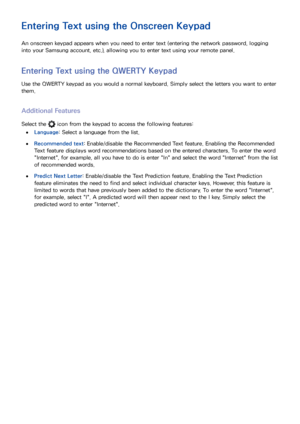 Page 5346
Entering Text using the Onscreen Keypad
An onscreen keypad appears when you need to enter text (entering the network password, logging 
into your Samsung account, etc.), allowing you to enter text using your remote panel.
Entering Text using the QWERTY Keypad
Use the QWERTY keypad as you would a normal keyboard. Simply select the letters you want to enter 
them.
Additional Features
Select the  icon from the keypad to access the following features:
 
●Language : Select a language from the list....